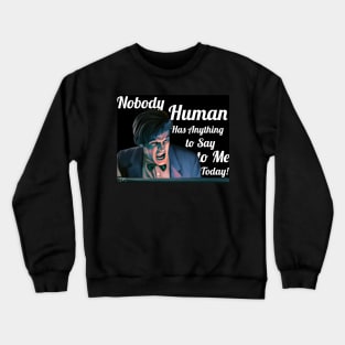 Nobody Human has Anything to Say to Me Today! Crewneck Sweatshirt